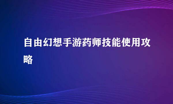 自由幻想手游药师技能使用攻略