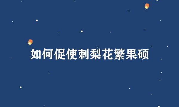 如何促使刺梨花繁果硕
