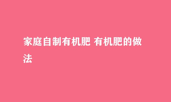家庭自制有机肥 有机肥的做法