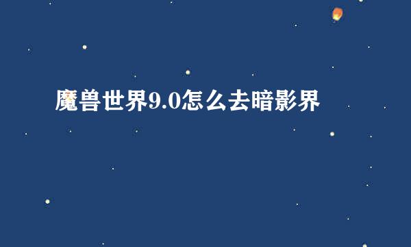 魔兽世界9.0怎么去暗影界