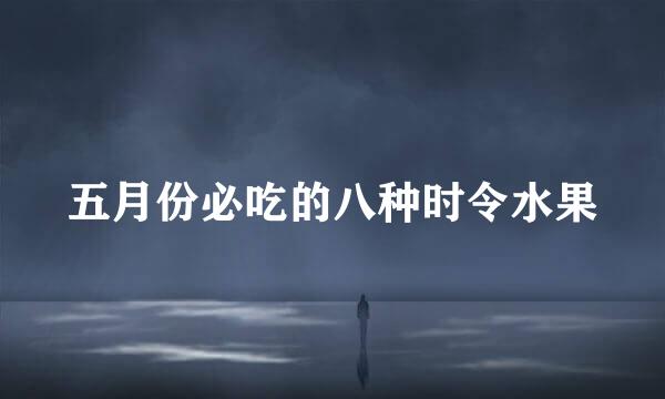 五月份必吃的八种时令水果