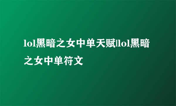 lol黑暗之女中单天赋|lol黑暗之女中单符文