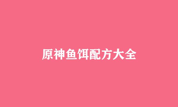 原神鱼饵配方大全