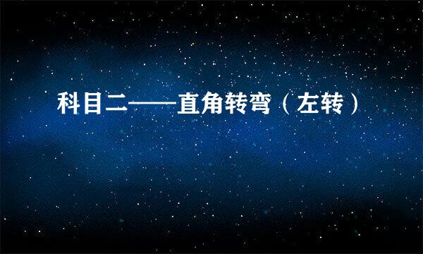 科目二——直角转弯（左转）