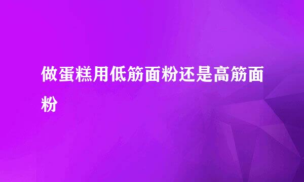 做蛋糕用低筋面粉还是高筋面粉