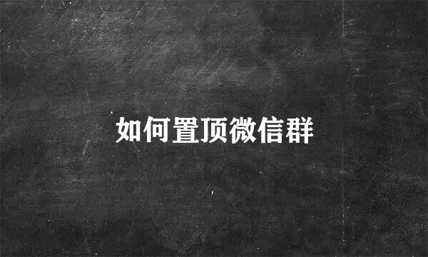如何置顶微信群