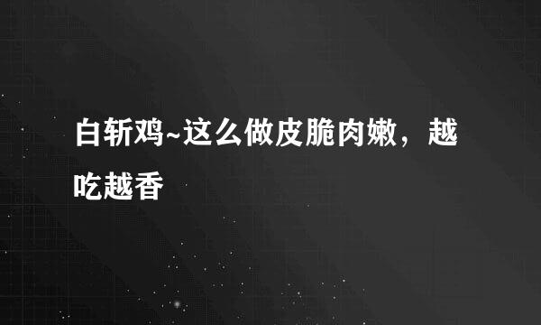 白斩鸡~这么做皮脆肉嫩，越吃越香