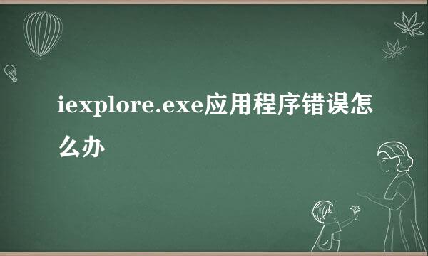 iexplore.exe应用程序错误怎么办