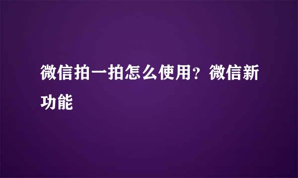微信拍一拍怎么使用？微信新功能
