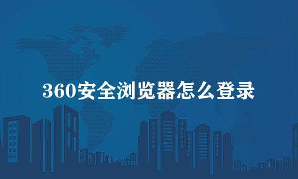 360安全浏览器怎么登录