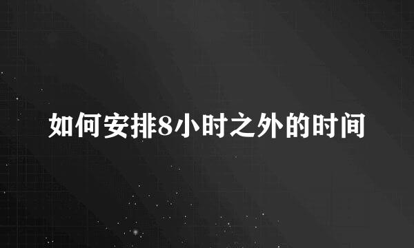 如何安排8小时之外的时间