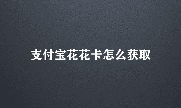 支付宝花花卡怎么获取