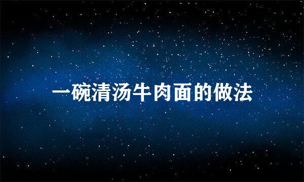 一碗清汤牛肉面的做法