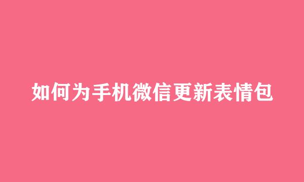 如何为手机微信更新表情包