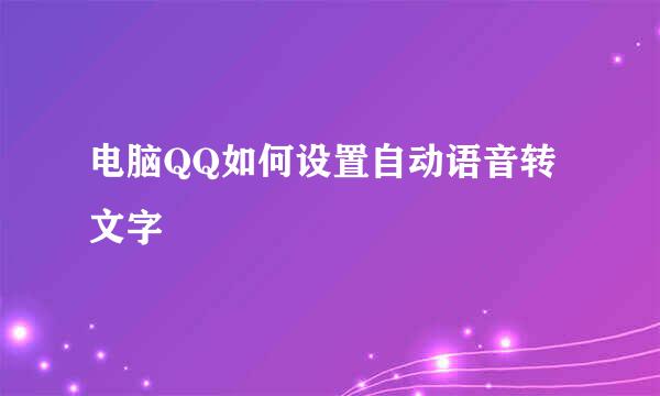 电脑QQ如何设置自动语音转文字