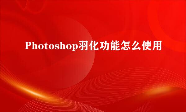 Photoshop羽化功能怎么使用