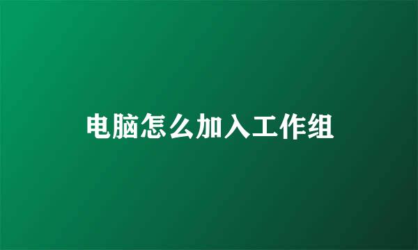 电脑怎么加入工作组