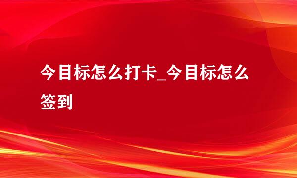 今目标怎么打卡_今目标怎么签到