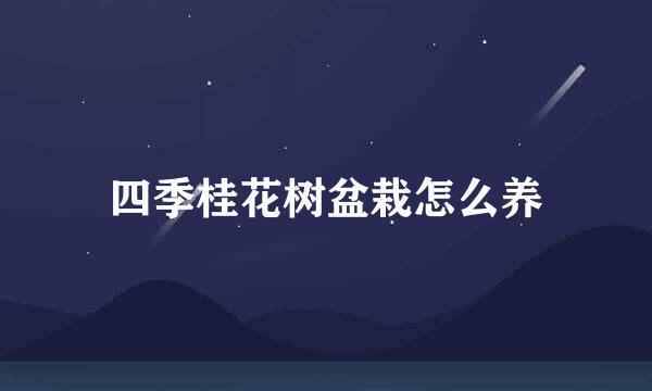 四季桂花树盆栽怎么养