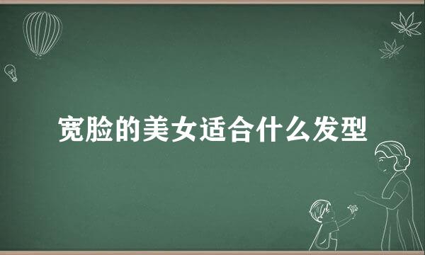 宽脸的美女适合什么发型