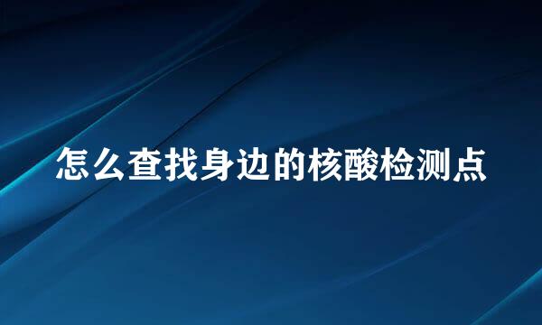 怎么查找身边的核酸检测点