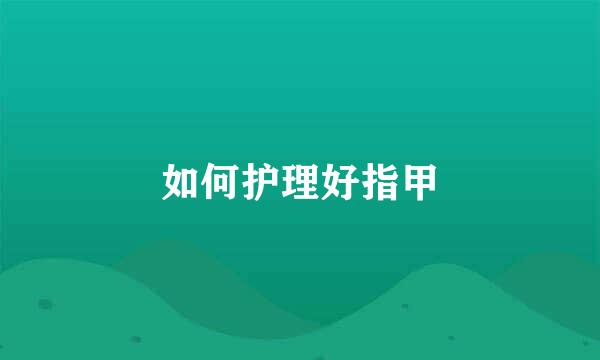 如何护理好指甲