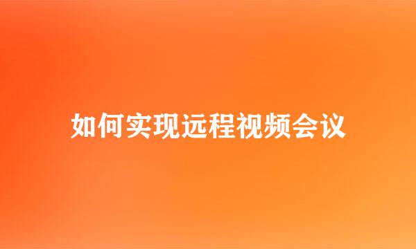 如何实现远程视频会议