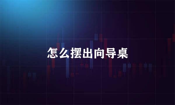怎么摆出向导桌