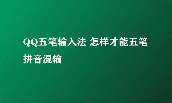 QQ五笔输入法 怎样才能五笔拼音混输