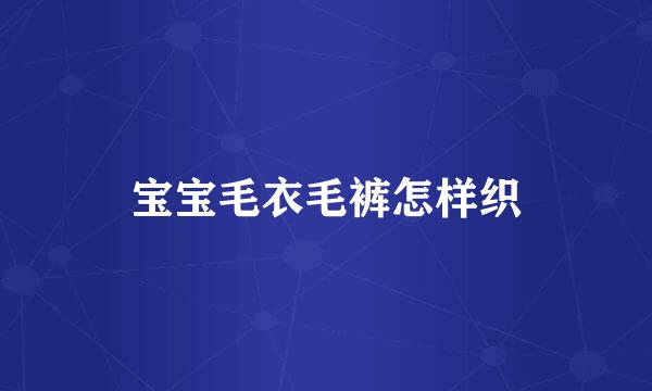 宝宝毛衣毛裤怎样织