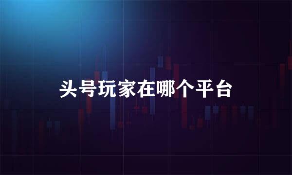 头号玩家在哪个平台
