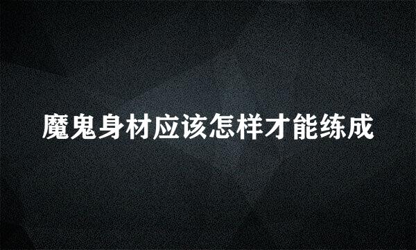 魔鬼身材应该怎样才能练成