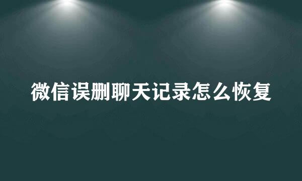 微信误删聊天记录怎么恢复