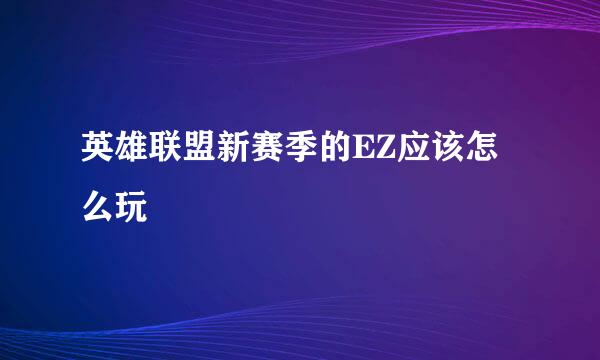 英雄联盟新赛季的EZ应该怎么玩