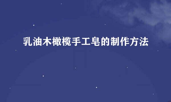 乳油木橄榄手工皂的制作方法