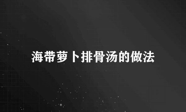海带萝卜排骨汤的做法
