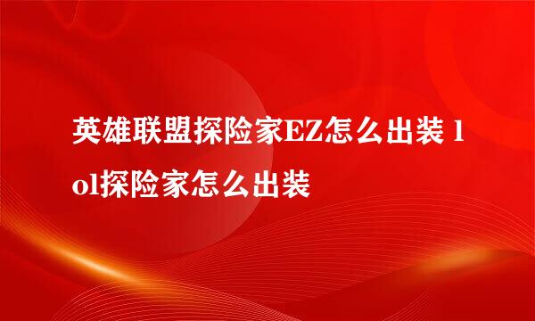 英雄联盟探险家EZ怎么出装 lol探险家怎么出装
