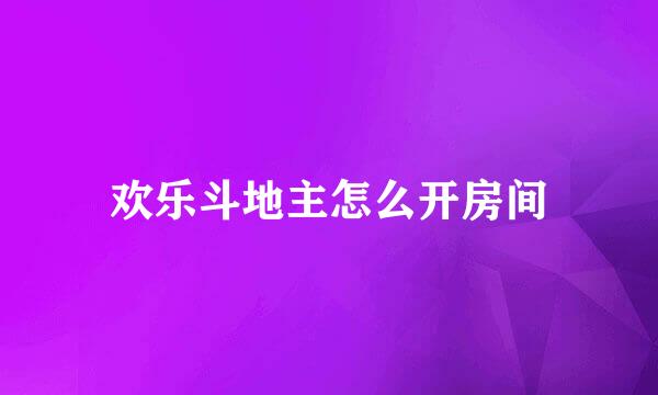 欢乐斗地主怎么开房间