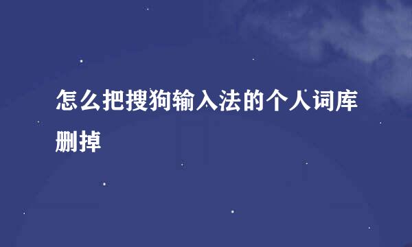 怎么把搜狗输入法的个人词库删掉