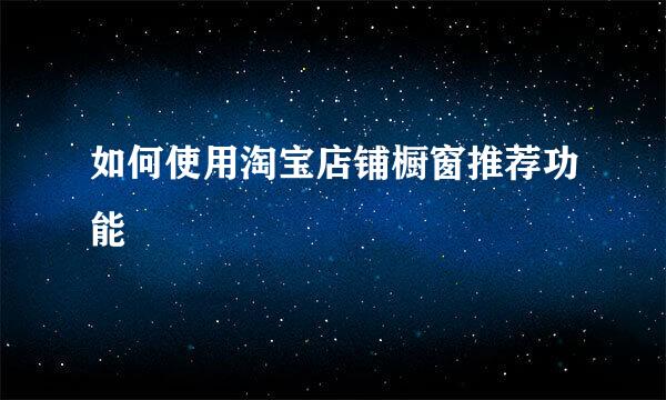 如何使用淘宝店铺橱窗推荐功能