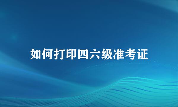 如何打印四六级准考证