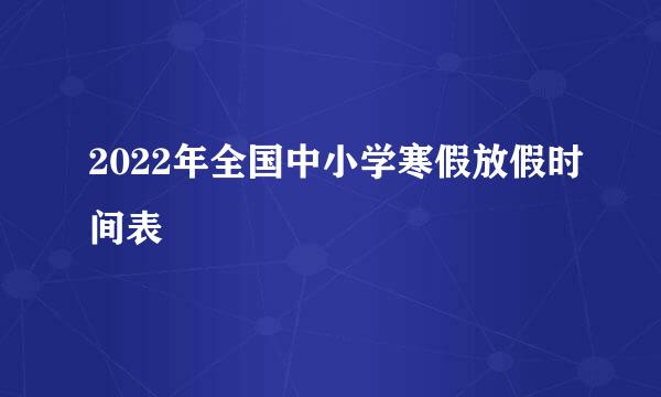 2022年全国中小学寒假放假时间表