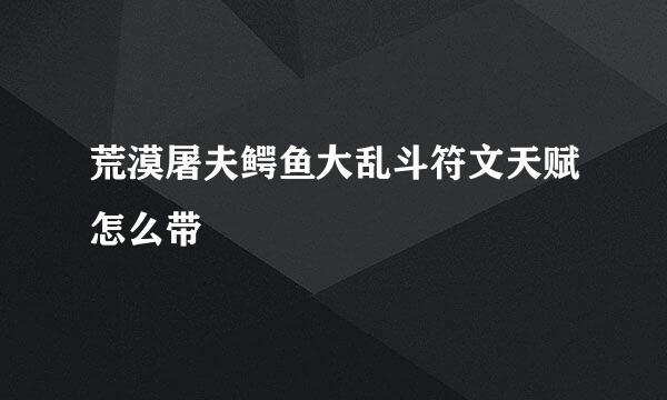 荒漠屠夫鳄鱼大乱斗符文天赋怎么带