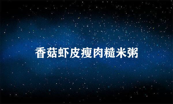 香菇虾皮瘦肉糙米粥