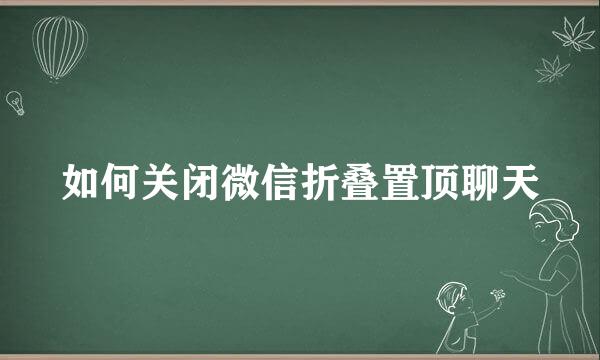如何关闭微信折叠置顶聊天