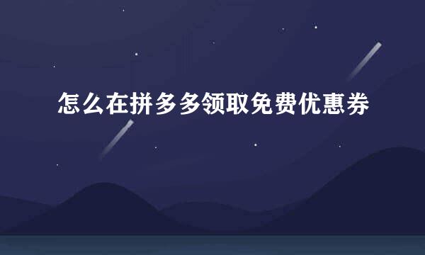 怎么在拼多多领取免费优惠券