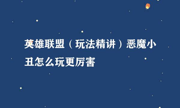 英雄联盟（玩法精讲）恶魔小丑怎么玩更厉害