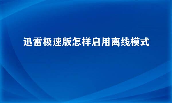 迅雷极速版怎样启用离线模式