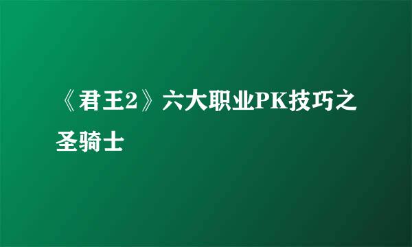 《君王2》六大职业PK技巧之圣骑士