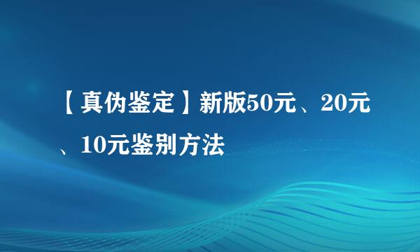 【真伪鉴定】新版50元、20元、10元鉴别方法